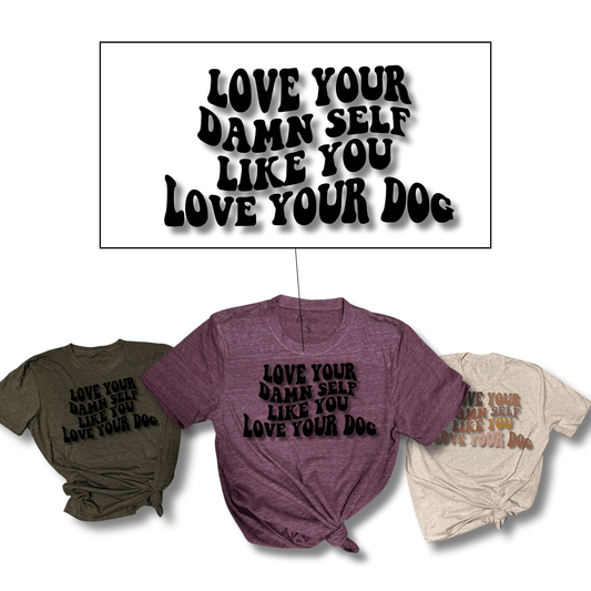 “Love Yourself Like You Love Your Damn Dog” T-Shirt